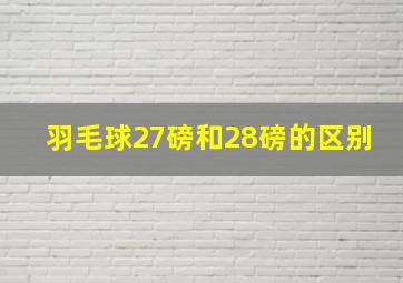 羽毛球27磅和28磅的区别