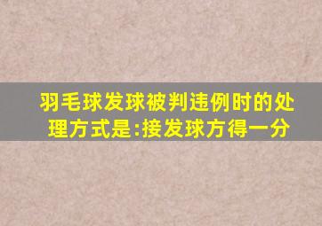 羽毛球发球被判违例时的处理方式是:接发球方得一分