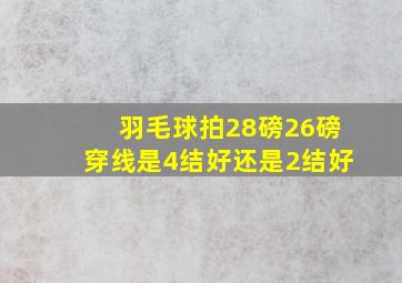 羽毛球拍28磅26磅穿线是4结好还是2结好