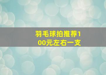 羽毛球拍推荐100元左右一支