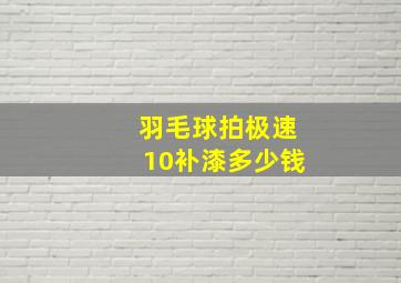 羽毛球拍极速10补漆多少钱