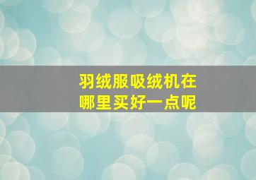 羽绒服吸绒机在哪里买好一点呢