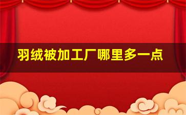 羽绒被加工厂哪里多一点