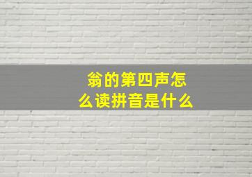 翁的第四声怎么读拼音是什么