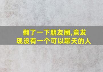 翻了一下朋友圈,竟发现没有一个可以聊天的人