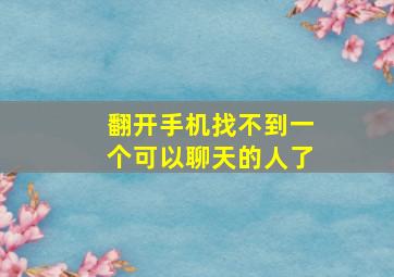 翻开手机找不到一个可以聊天的人了