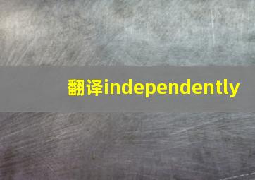 翻译independently