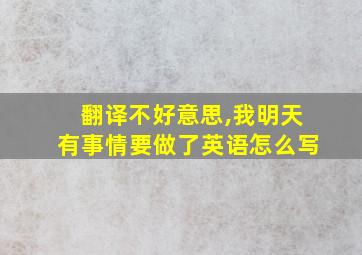 翻译不好意思,我明天有事情要做了英语怎么写