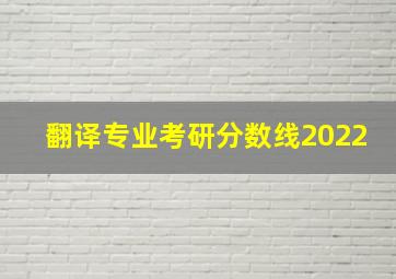 翻译专业考研分数线2022