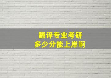 翻译专业考研多少分能上岸啊