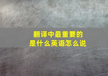 翻译中最重要的是什么英语怎么说