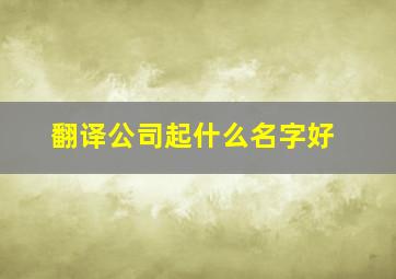 翻译公司起什么名字好