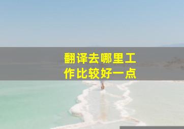 翻译去哪里工作比较好一点