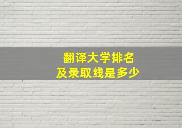 翻译大学排名及录取线是多少