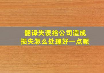 翻译失误给公司造成损失怎么处理好一点呢