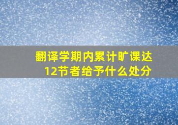 翻译学期内累计旷课达12节者给予什么处分