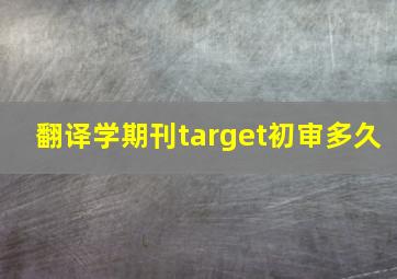 翻译学期刊target初审多久