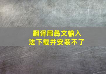 翻译局彝文输入法下载并安装不了