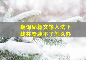 翻译局彝文输入法下载并安装不了怎么办