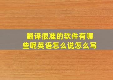 翻译很准的软件有哪些呢英语怎么说怎么写