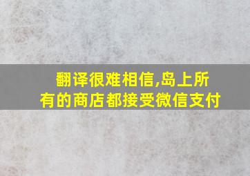 翻译很难相信,岛上所有的商店都接受微信支付