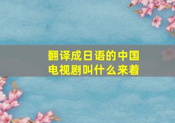 翻译成日语的中国电视剧叫什么来着