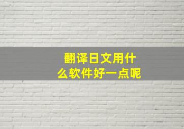 翻译日文用什么软件好一点呢