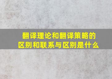 翻译理论和翻译策略的区别和联系与区别是什么