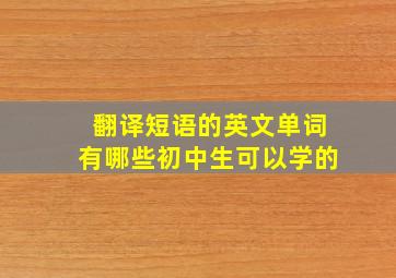 翻译短语的英文单词有哪些初中生可以学的