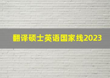 翻译硕士英语国家线2023