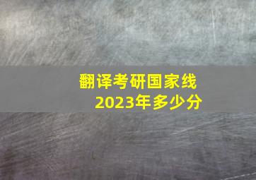 翻译考研国家线2023年多少分