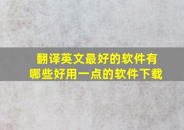 翻译英文最好的软件有哪些好用一点的软件下载