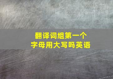 翻译词组第一个字母用大写吗英语