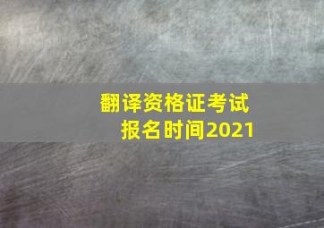 翻译资格证考试报名时间2021