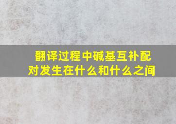 翻译过程中碱基互补配对发生在什么和什么之间