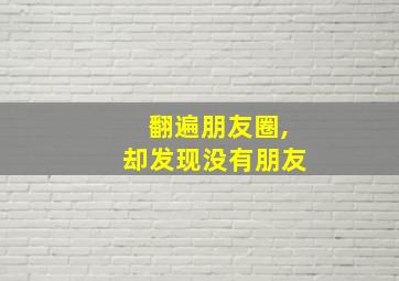 翻遍朋友圈,却发现没有朋友