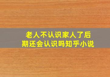 老人不认识家人了后期还会认识吗知乎小说