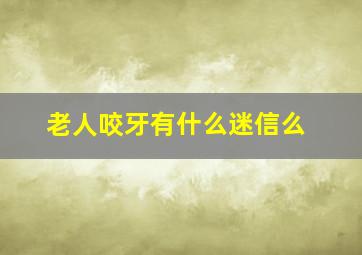 老人咬牙有什么迷信么