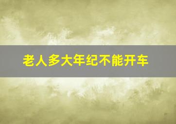 老人多大年纪不能开车