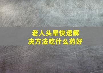 老人头晕快速解决方法吃什么药好