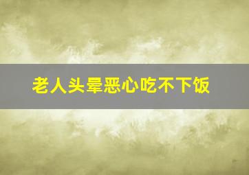 老人头晕恶心吃不下饭