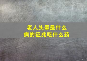 老人头晕是什么病的征兆吃什么药