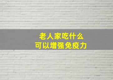 老人家吃什么可以增强免疫力