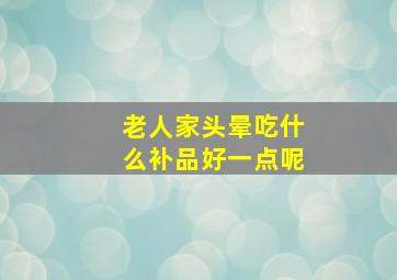 老人家头晕吃什么补品好一点呢