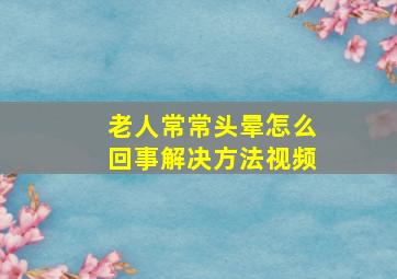 老人常常头晕怎么回事解决方法视频