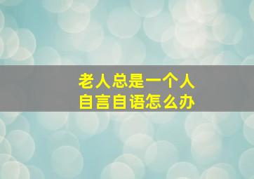 老人总是一个人自言自语怎么办