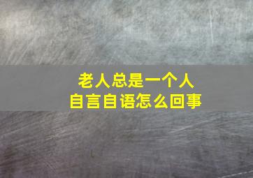 老人总是一个人自言自语怎么回事