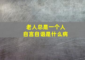 老人总是一个人自言自语是什么病