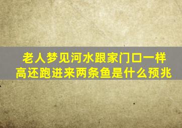 老人梦见河水跟家门口一样高还跑进来两条鱼是什么预兆