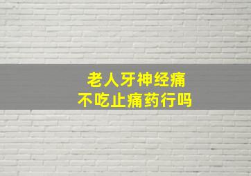 老人牙神经痛不吃止痛药行吗